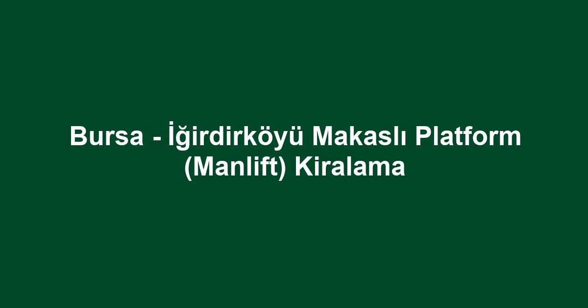 Bursa - İğirdirköyü Makaslı Platform (Manlift) Kiralama