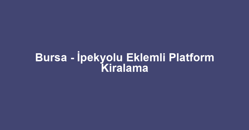 Bursa - İpekyolu Eklemli Platform Kiralama