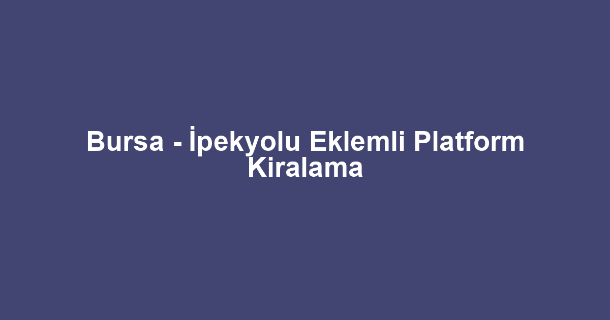 Bursa - İpekyolu Eklemli Platform Kiralama