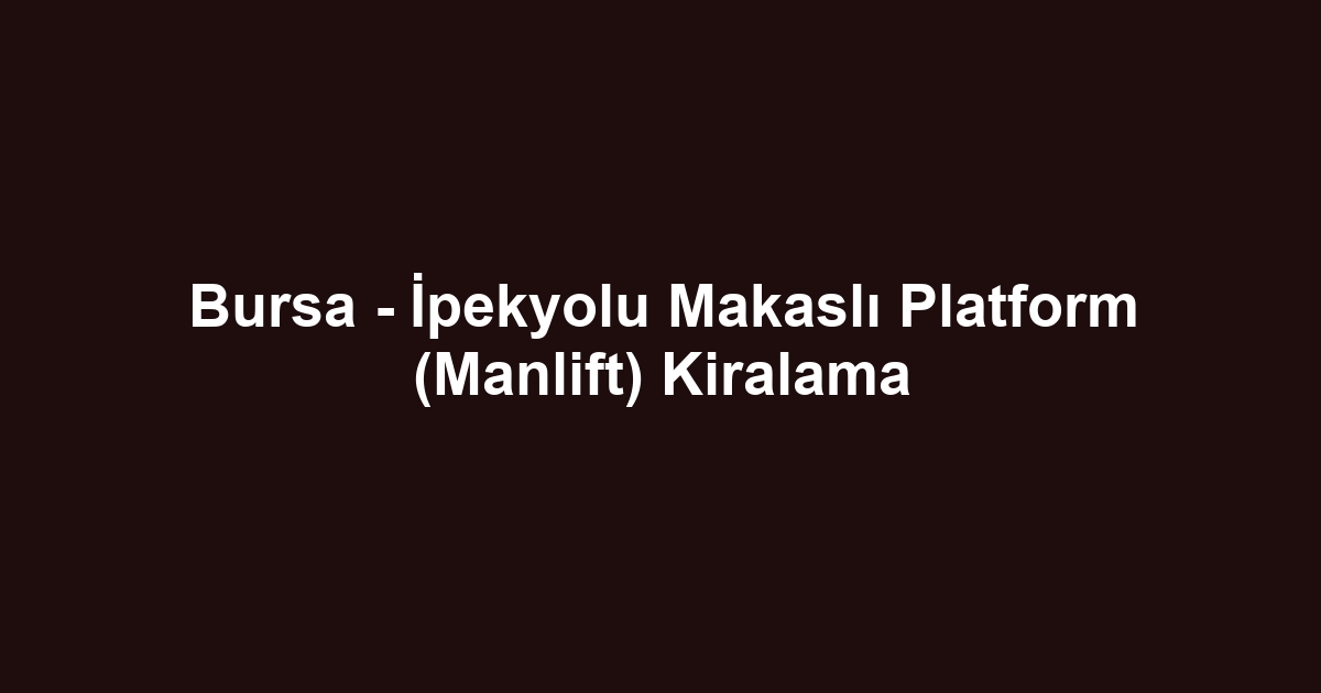 Bursa - İpekyolu Makaslı Platform (Manlift) Kiralama