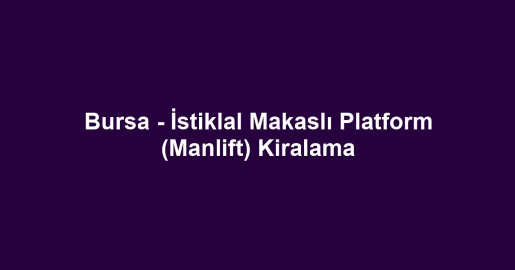 Bursa - İstiklal Makaslı Platform (Manlift) Kiralama