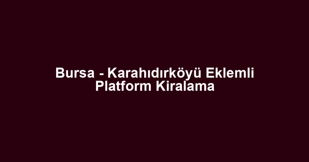 Bursa - Karahıdırköyü Eklemli Platform Kiralama