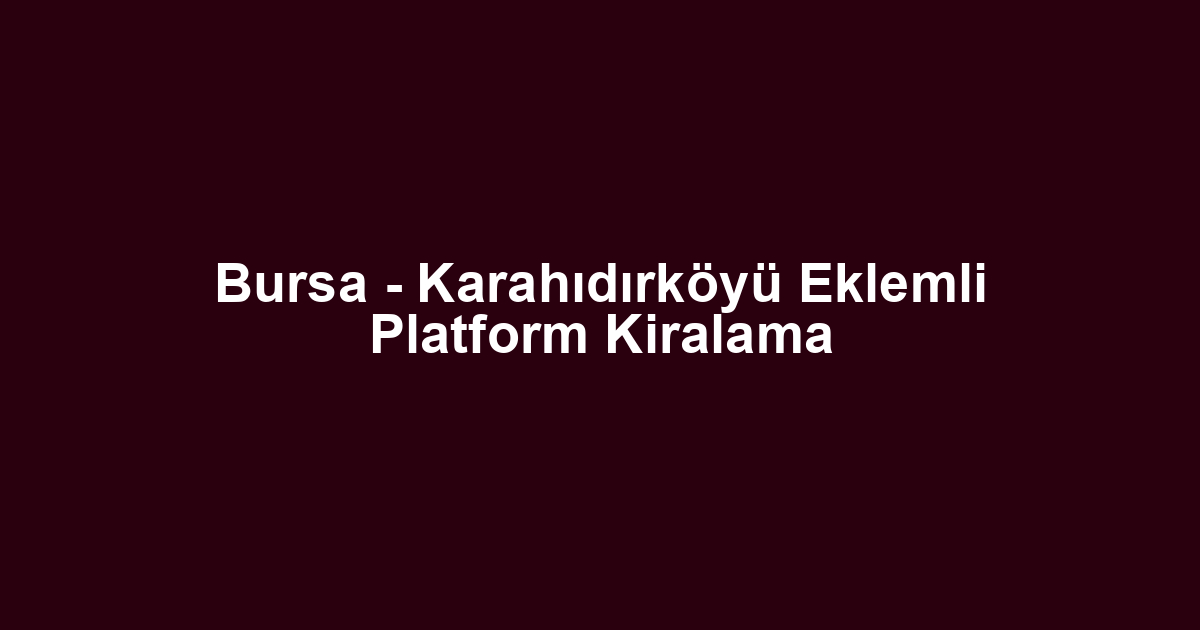 Bursa - Karahıdırköyü Eklemli Platform Kiralama
