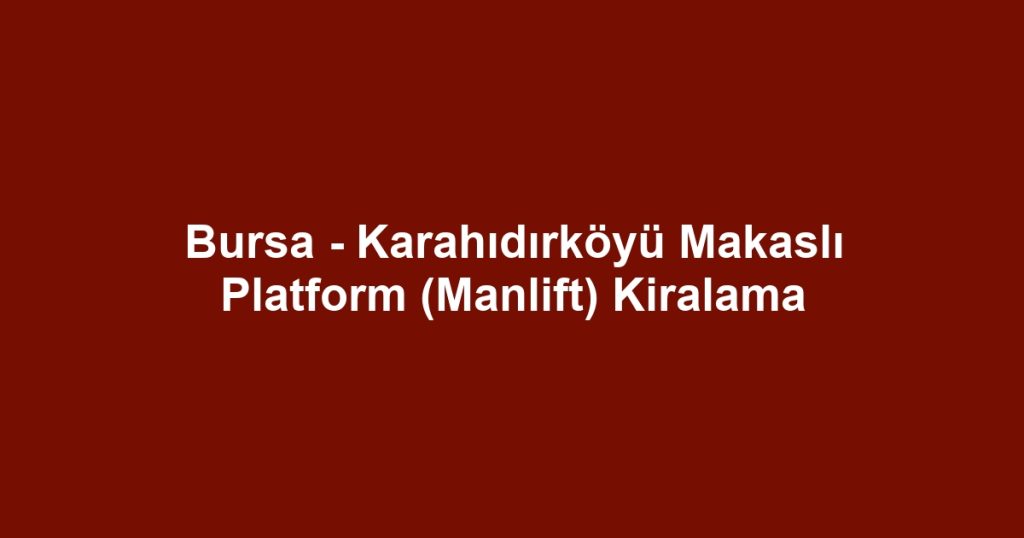 Bursa - Karahıdırköyü Makaslı Platform (Manlift) Kiralama