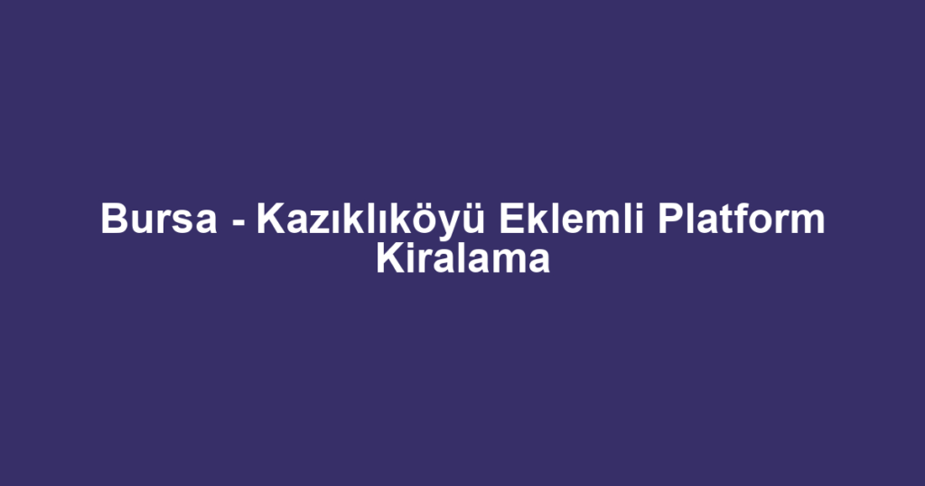 Bursa - Kazıklıköyü Eklemli Platform Kiralama