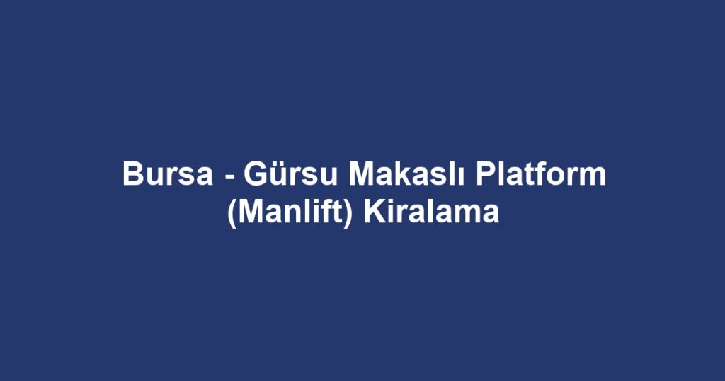 Bursa - Gürsu Makaslı Platform (Manlift) Kiralama