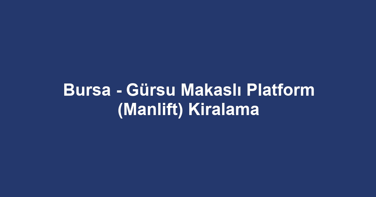 Bursa - Gürsu Makaslı Platform (Manlift) Kiralama