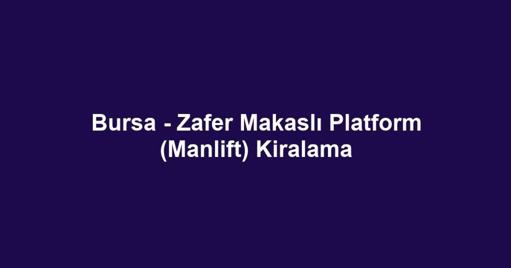 Bursa - Zafer Makaslı Platform (Manlift) Kiralama