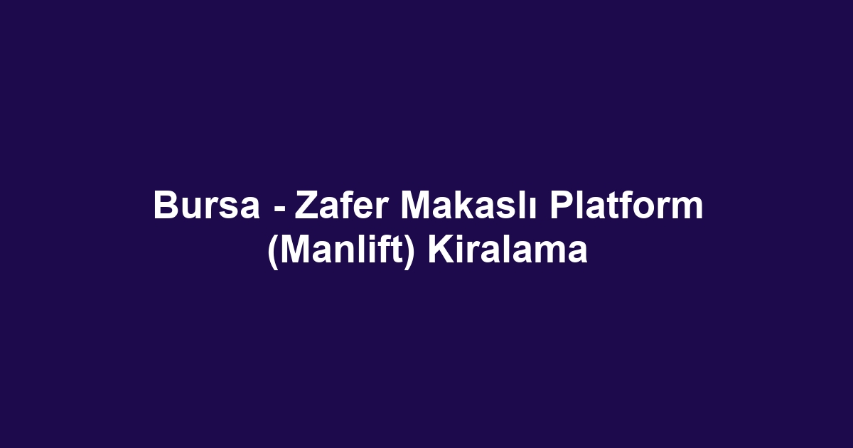 Bursa - Zafer Makaslı Platform (Manlift) Kiralama