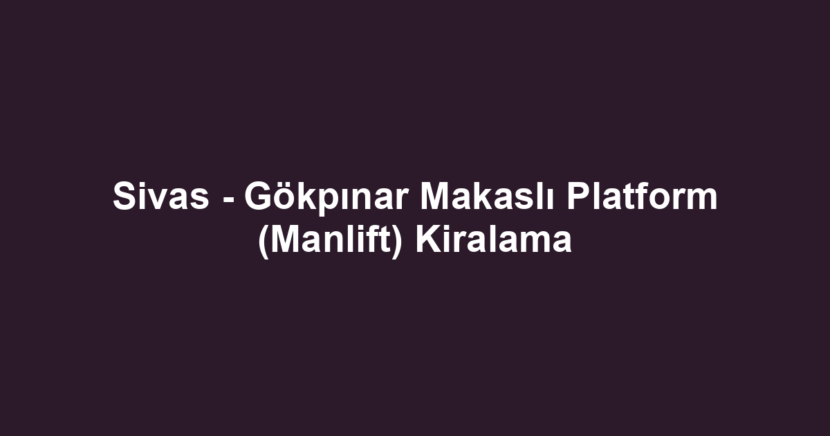 Sivas - Gökpınar Makaslı Platform (Manlift) Kiralama