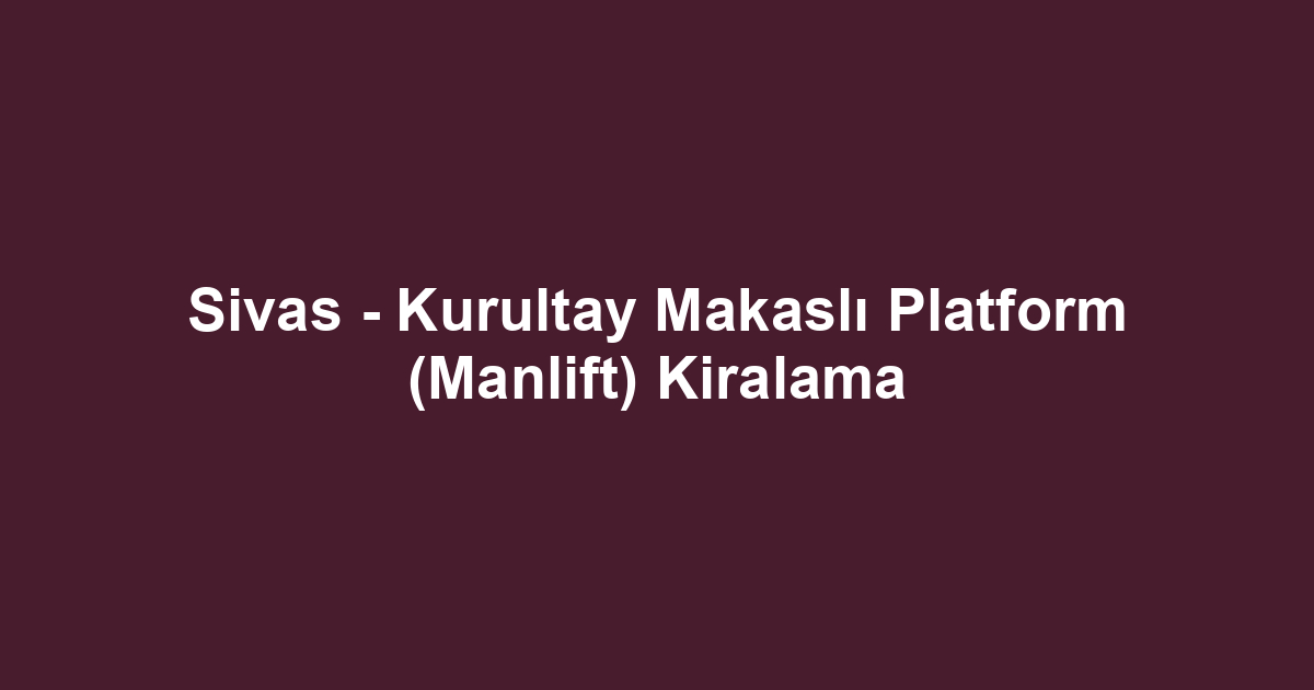 Sivas - Kurultay Makaslı Platform (Manlift) Kiralama