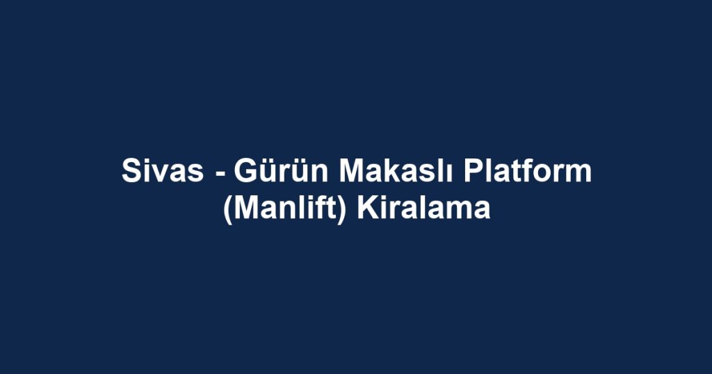 Sivas - Gürün Makaslı Platform (Manlift) Kiralama