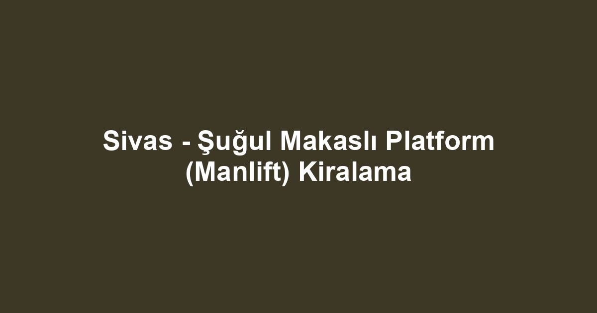 Sivas - Şuğul Makaslı Platform (Manlift) Kiralama