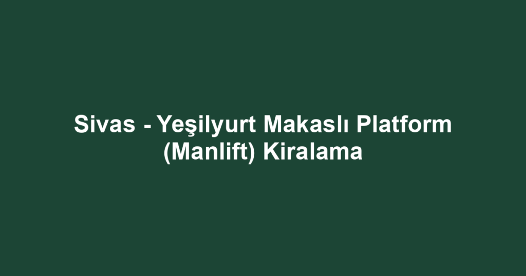 Sivas - Yeşilyurt Makaslı Platform (Manlift) Kiralama