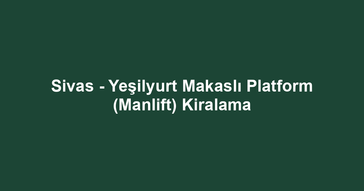 Sivas - Yeşilyurt Makaslı Platform (Manlift) Kiralama