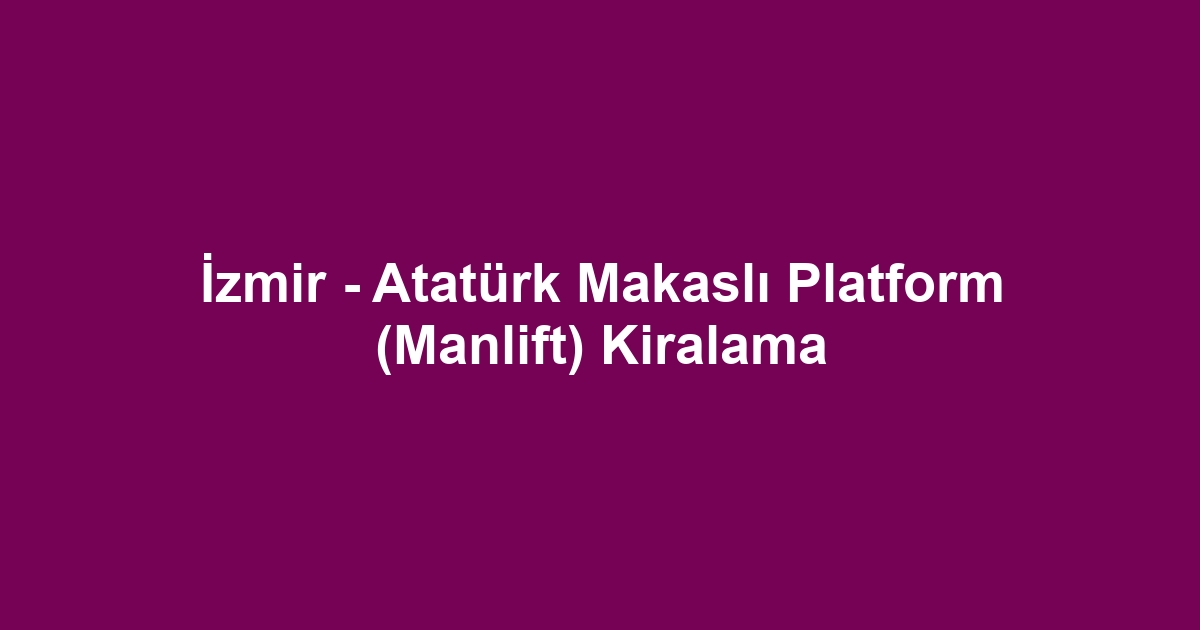 İzmir - Atatürk Makaslı Platform (Manlift) Kiralama