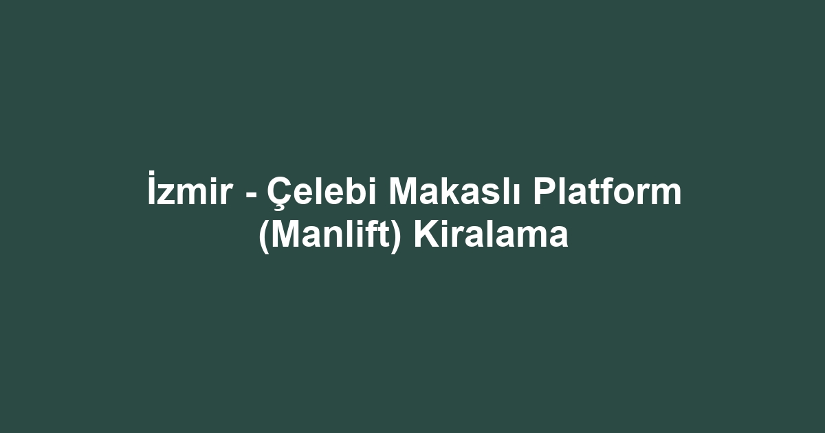 İzmir - Çelebi Makaslı Platform (Manlift) Kiralama