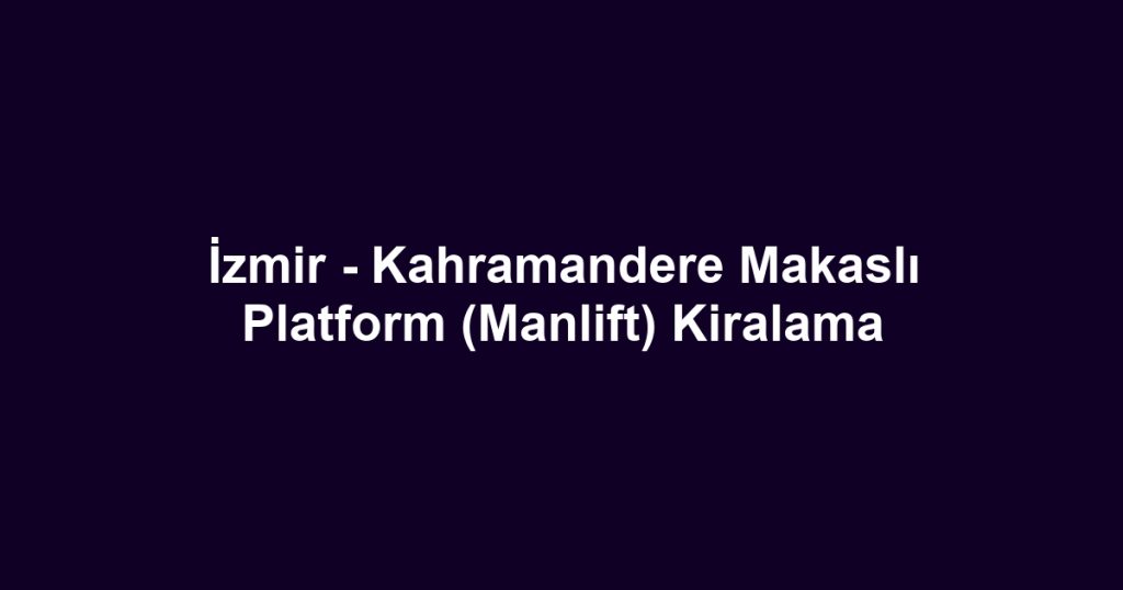 İzmir - Kahramandere Makaslı Platform (Manlift) Kiralama