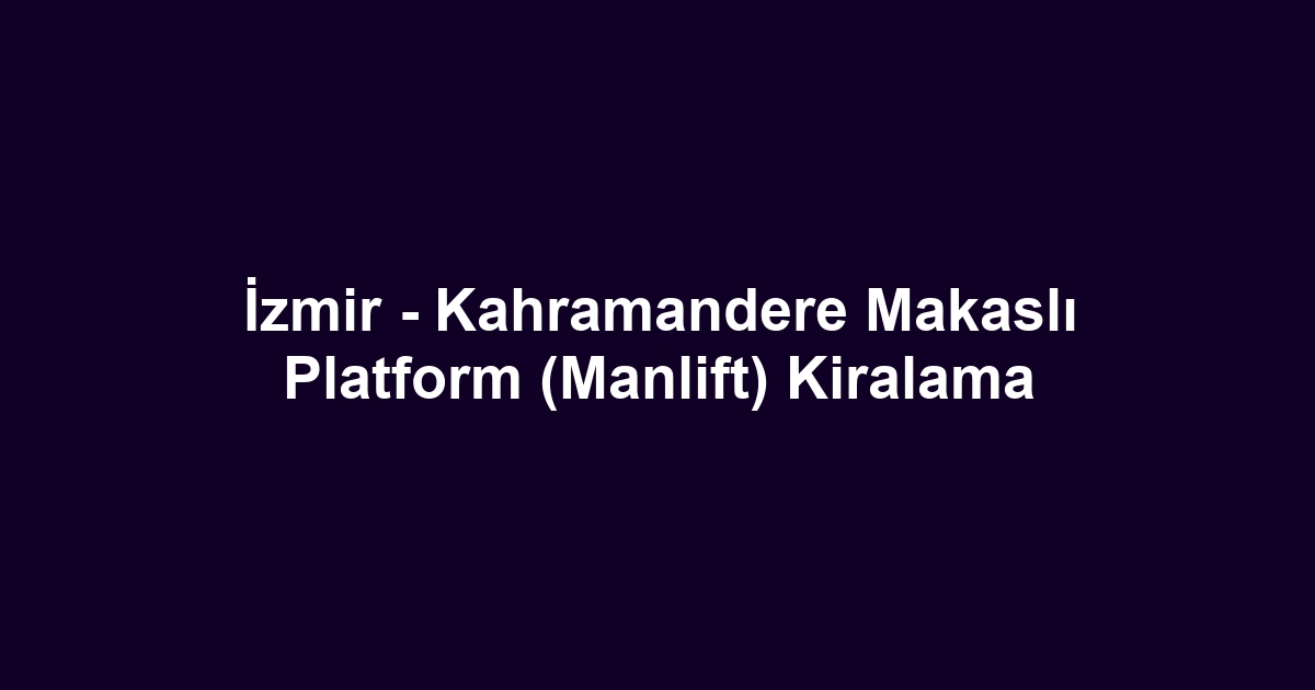 İzmir - Kahramandere Makaslı Platform (Manlift) Kiralama