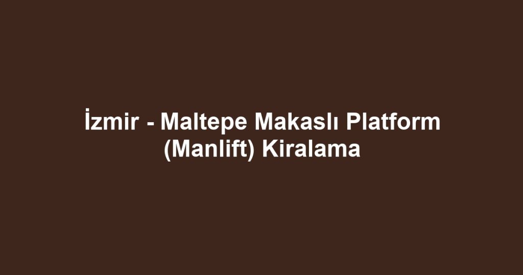 İzmir - Maltepe Makaslı Platform (Manlift) Kiralama
