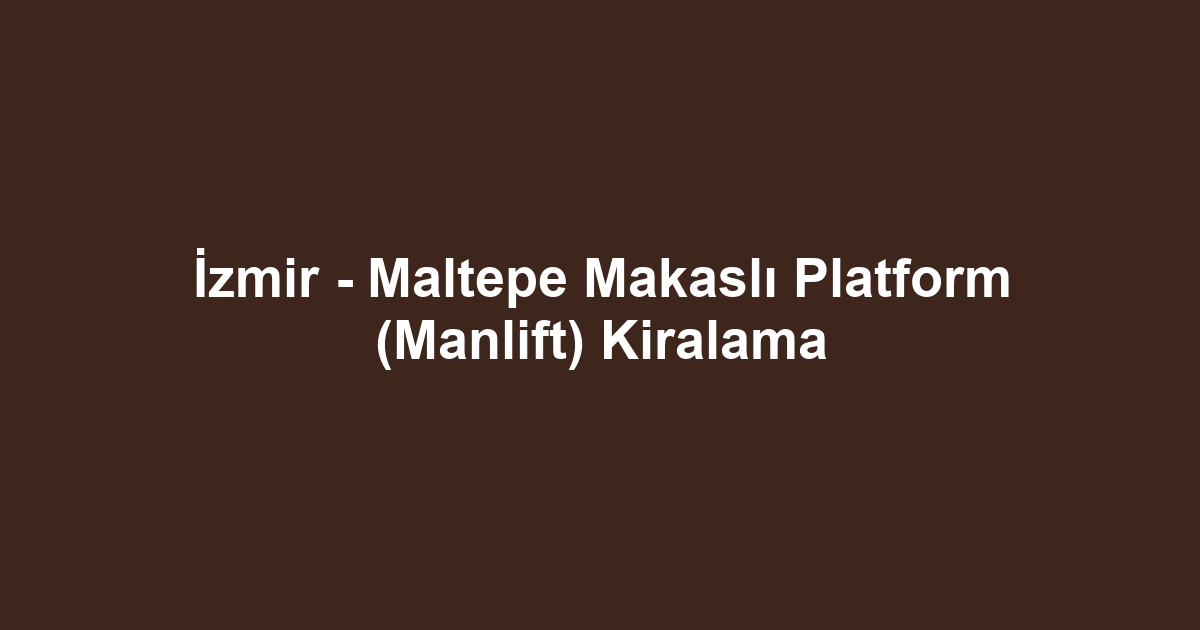 İzmir - Maltepe Makaslı Platform (Manlift) Kiralama