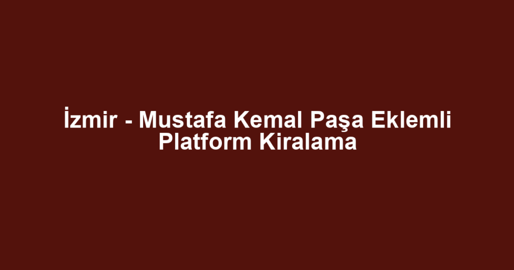İzmir - Mustafa Kemal Paşa Eklemli Platform Kiralama