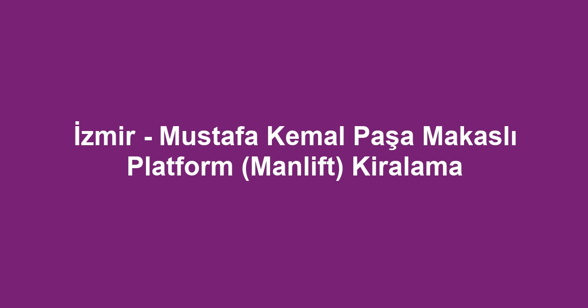 İzmir - Mustafa Kemal Paşa Makaslı Platform (Manlift) Kiralama