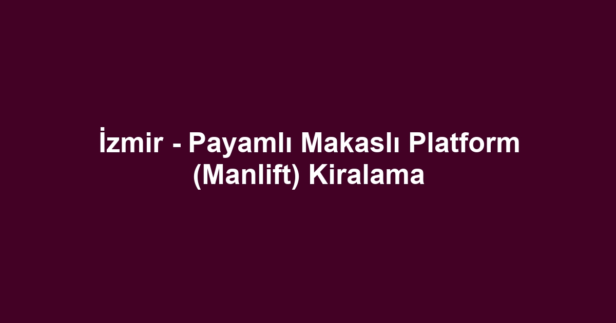 İzmir - Payamlı Makaslı Platform (Manlift) Kiralama