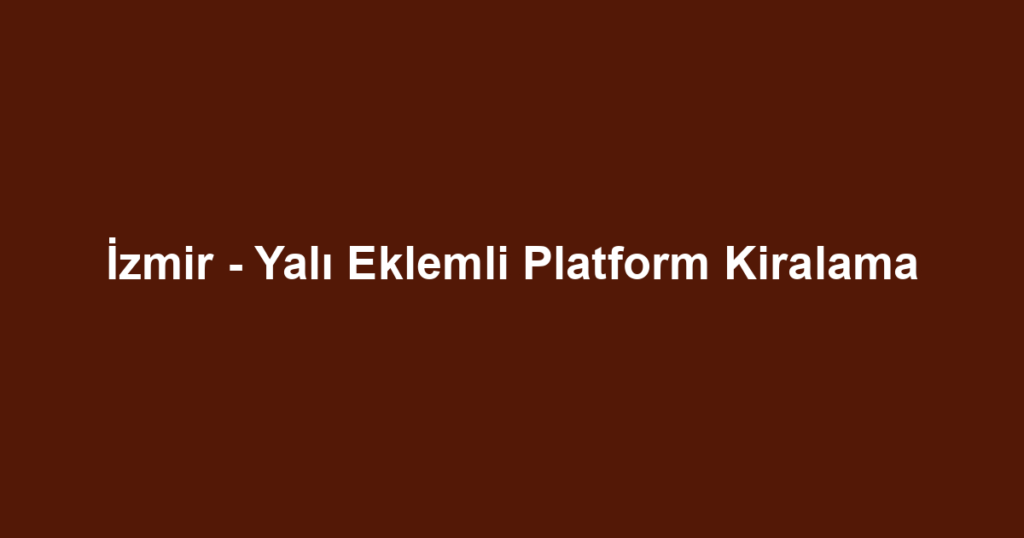 İzmir - Yalı Eklemli Platform Kiralama