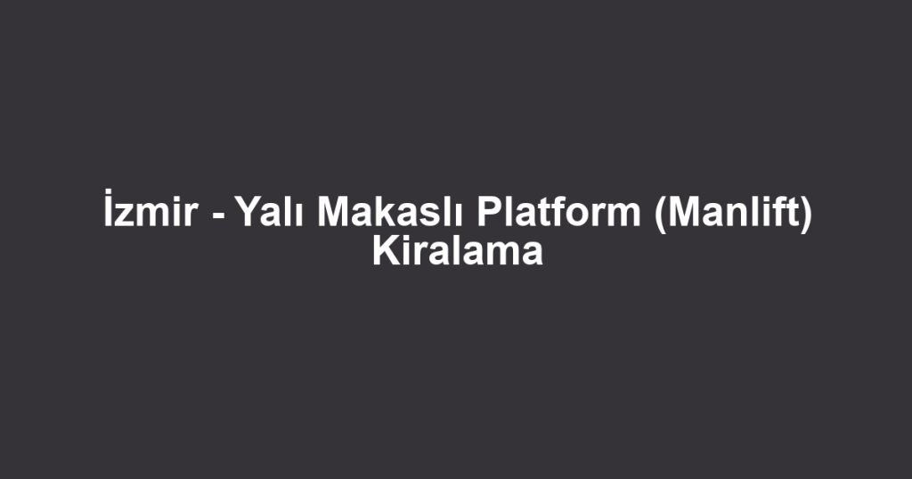 İzmir - Yalı Makaslı Platform (Manlift) Kiralama