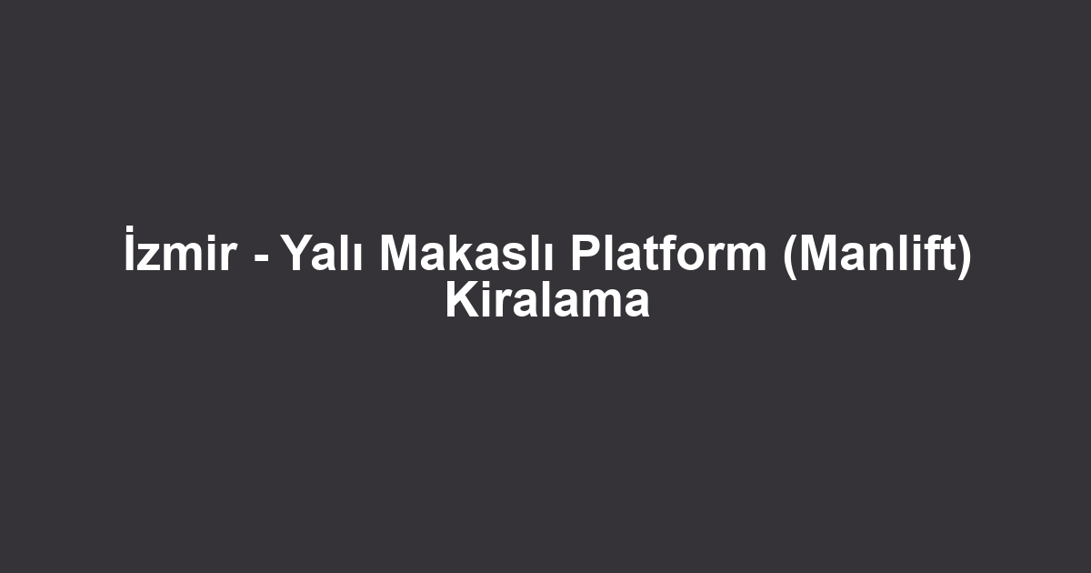 İzmir - Yalı Makaslı Platform (Manlift) Kiralama