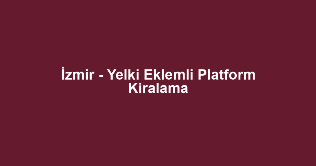 İzmir - Yelki Eklemli Platform Kiralama