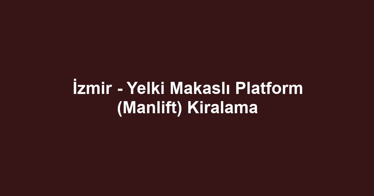 İzmir - Yelki Makaslı Platform (Manlift) Kiralama