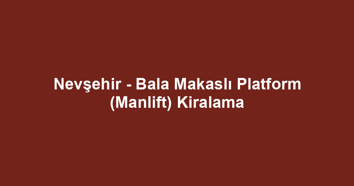 Nevşehir - Bala Makaslı Platform (Manlift) Kiralama