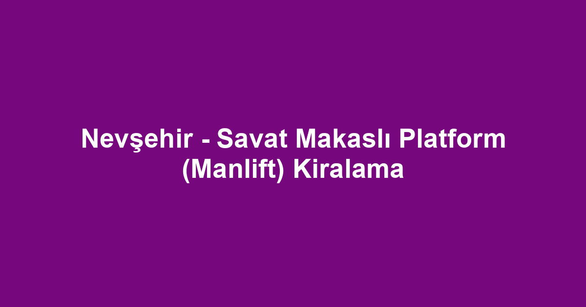 Nevşehir - Savat Makaslı Platform (Manlift) Kiralama