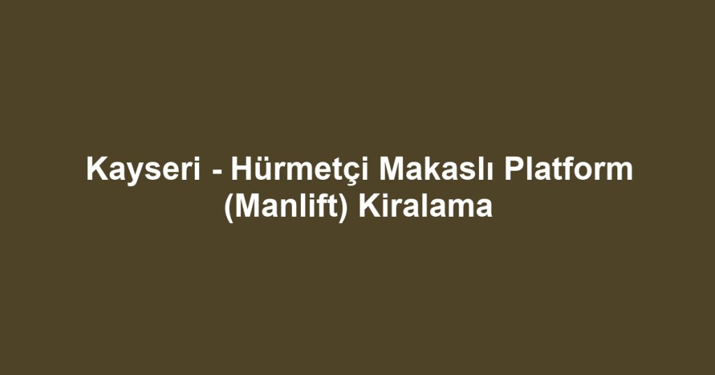 Kayseri - Hürmetçi Makaslı Platform (Manlift) Kiralama