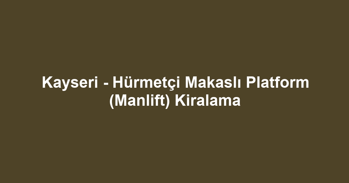 Kayseri - Hürmetçi Makaslı Platform (Manlift) Kiralama