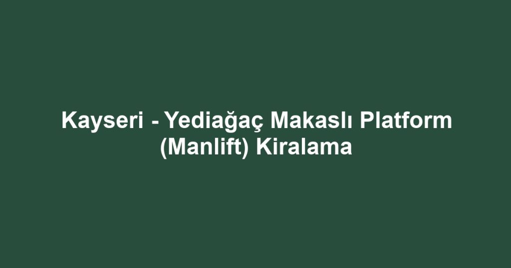 Kayseri - Yediağaç Makaslı Platform (Manlift) Kiralama