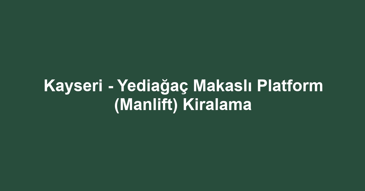 Kayseri - Yediağaç Makaslı Platform (Manlift) Kiralama