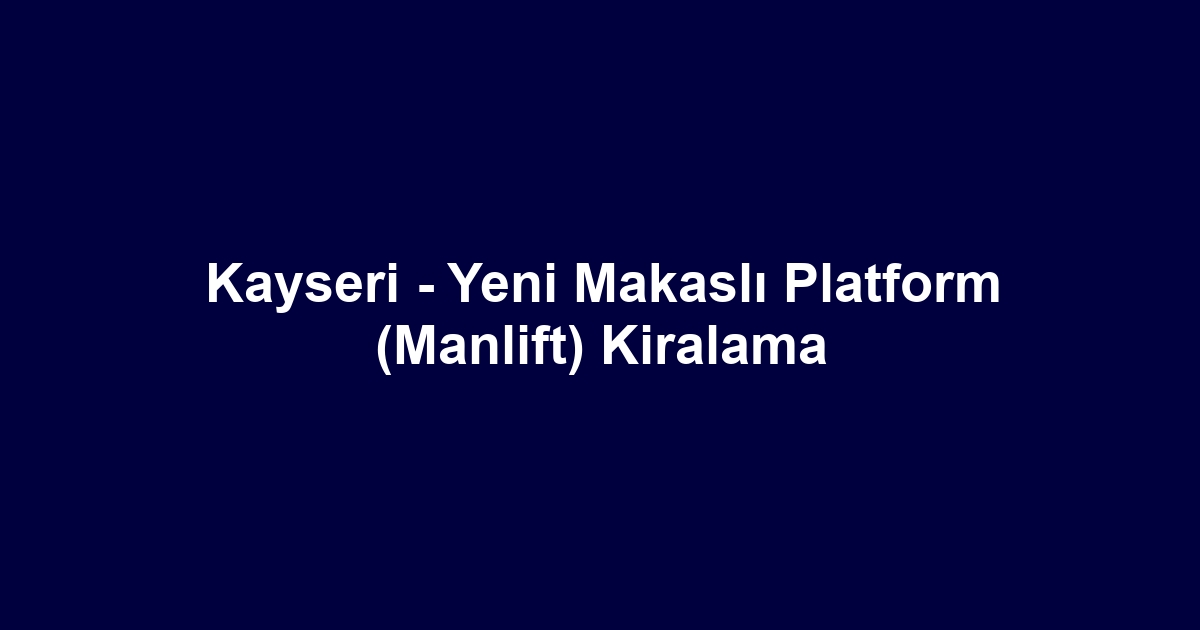 Kayseri - Yeni Makaslı Platform (Manlift) Kiralama