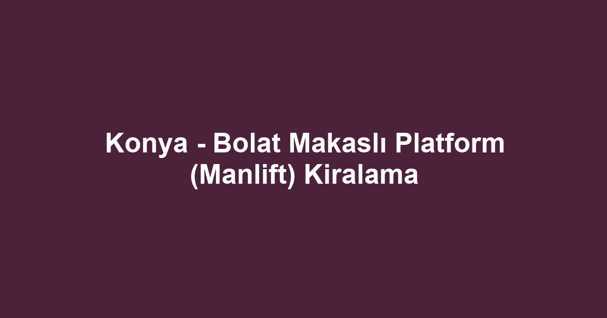 Konya - Bolat Makaslı Platform (Manlift) Kiralama