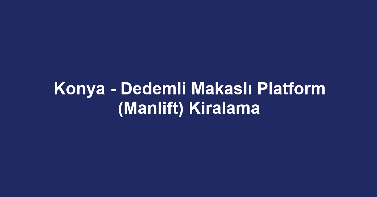 Konya - Dedemli Makaslı Platform (Manlift) Kiralama