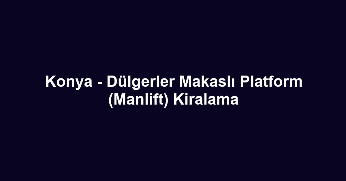 Konya - Dülgerler Makaslı Platform (Manlift) Kiralama