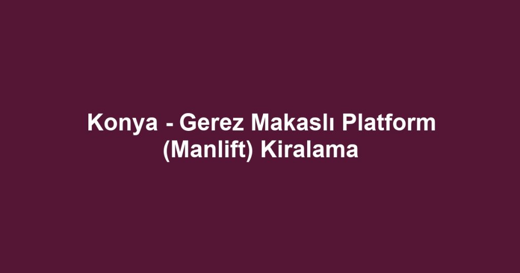 Konya - Gerez Makaslı Platform (Manlift) Kiralama