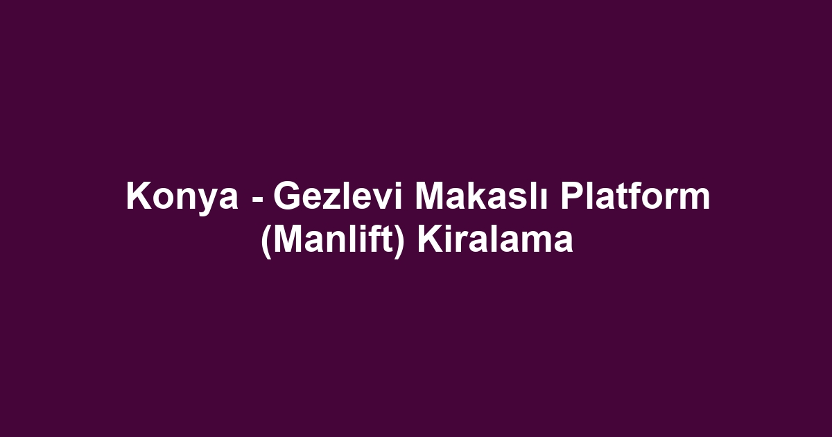 Konya - Gezlevi Makaslı Platform (Manlift) Kiralama