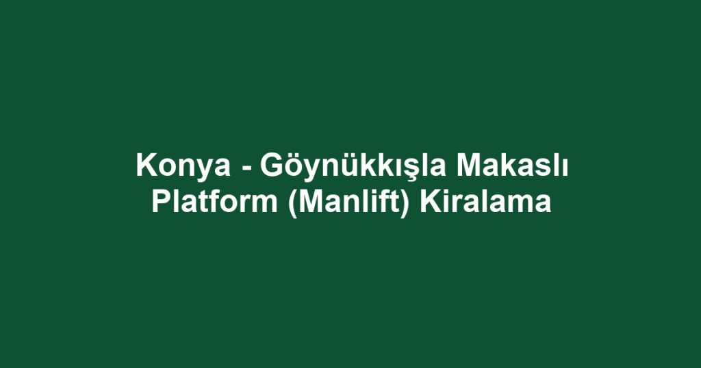 Konya - Göynükkışla Makaslı Platform (Manlift) Kiralama