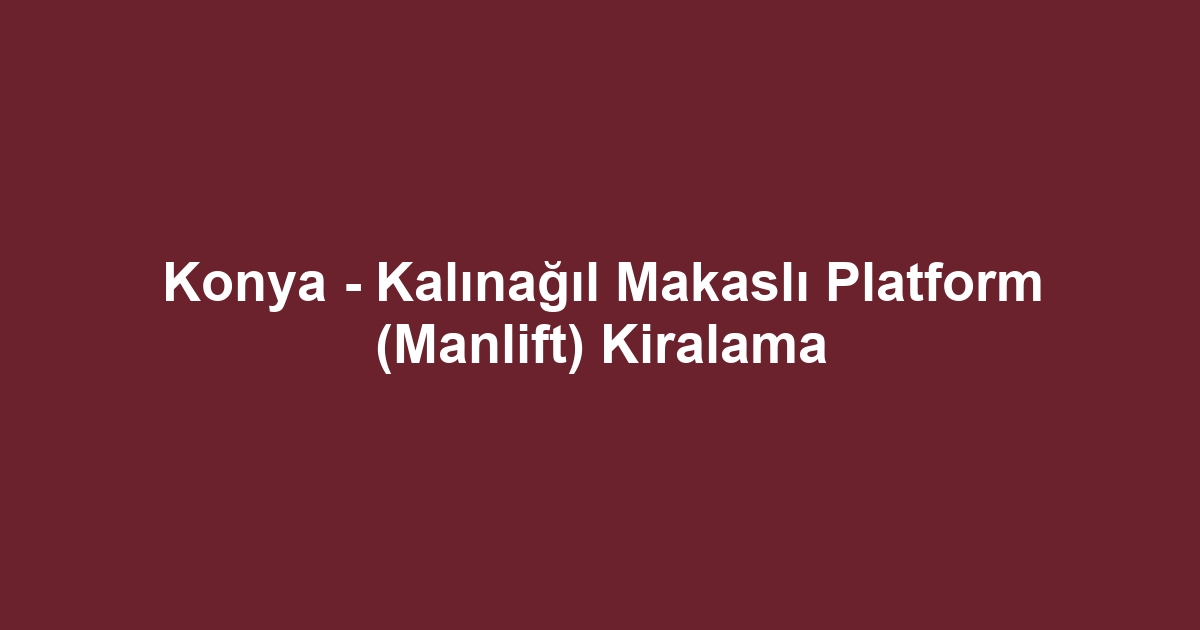 Konya - Kalınağıl Makaslı Platform (Manlift) Kiralama