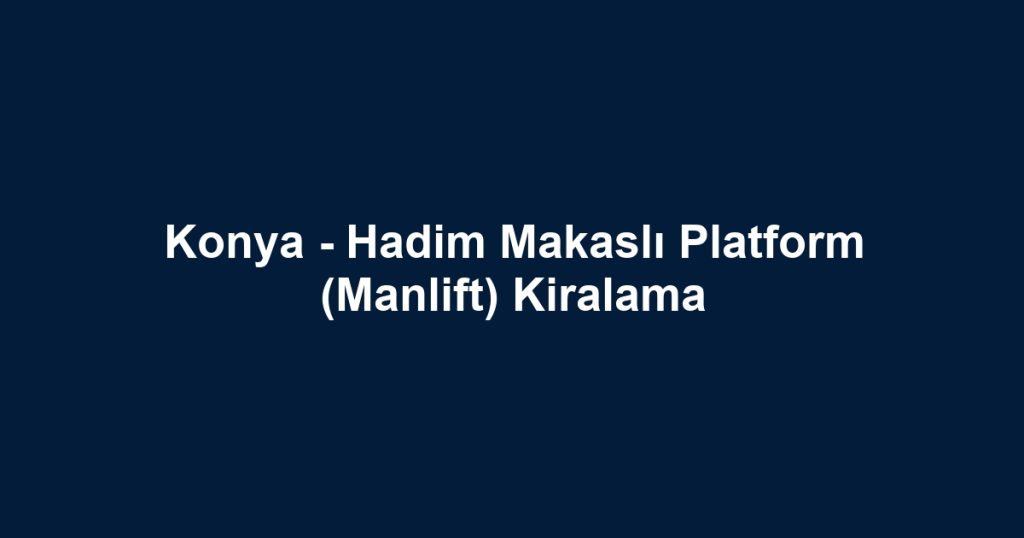 Konya - Hadim Makaslı Platform (Manlift) Kiralama
