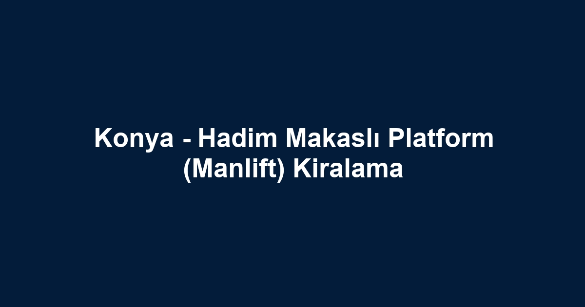 Konya - Hadim Makaslı Platform (Manlift) Kiralama