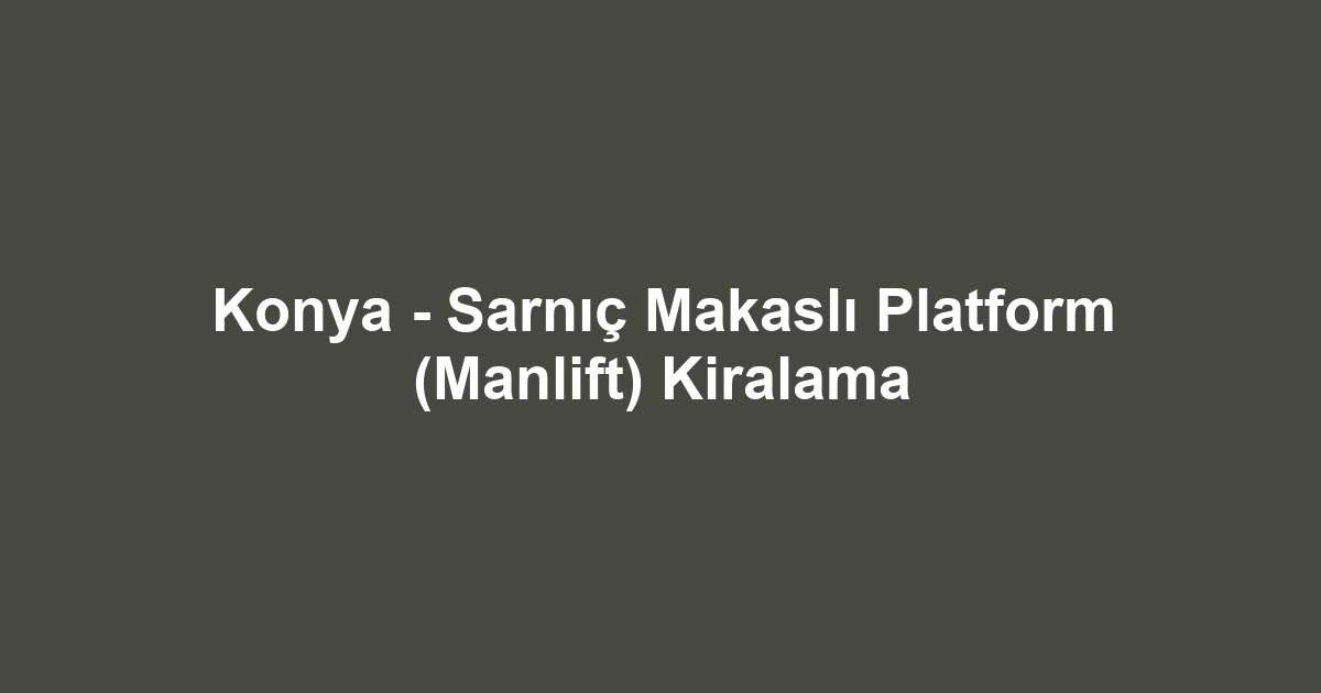 Konya - Sarnıç Makaslı Platform (Manlift) Kiralama